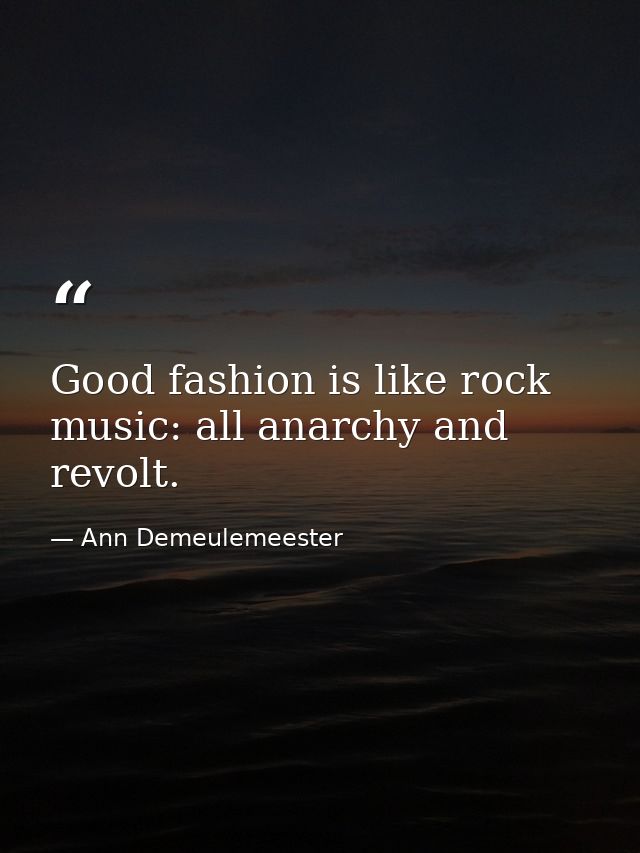 Good fashion is like rock music: all anarchy and revolt. — Ann Demeulemeester
