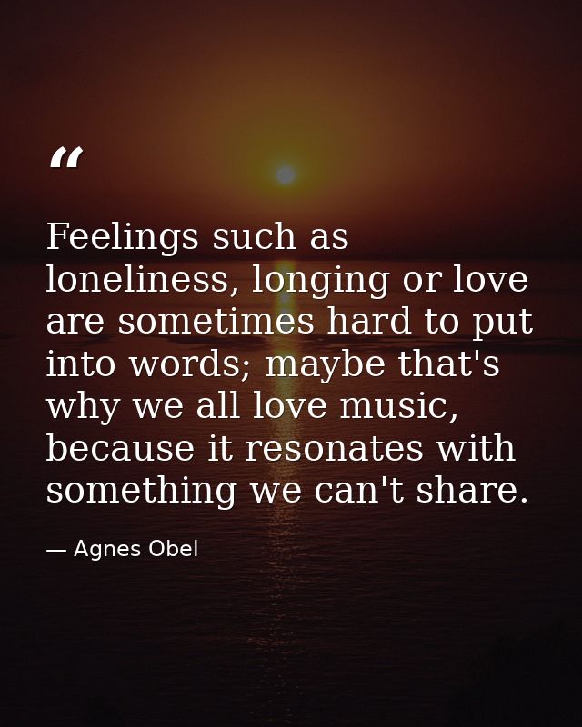 Feelings such as loneliness, longing or love are sometimes hard to put into words; maybe that's why we all love music, b — Agnes Obel