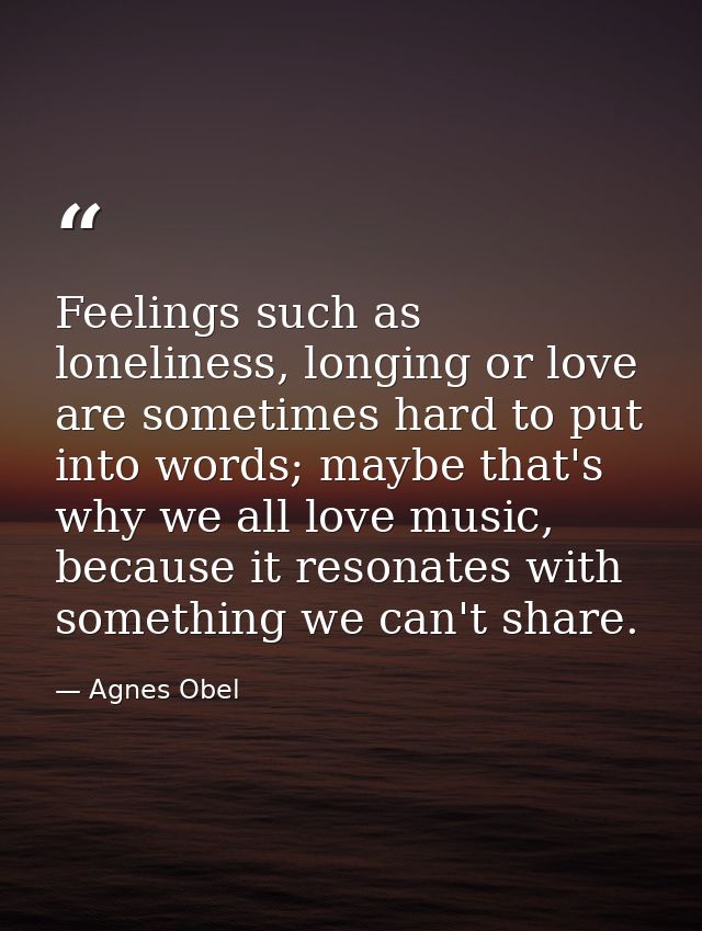 Feelings such as loneliness, longing or love are sometimes hard to put into words; maybe that's why we all love music, b — Agnes Obel