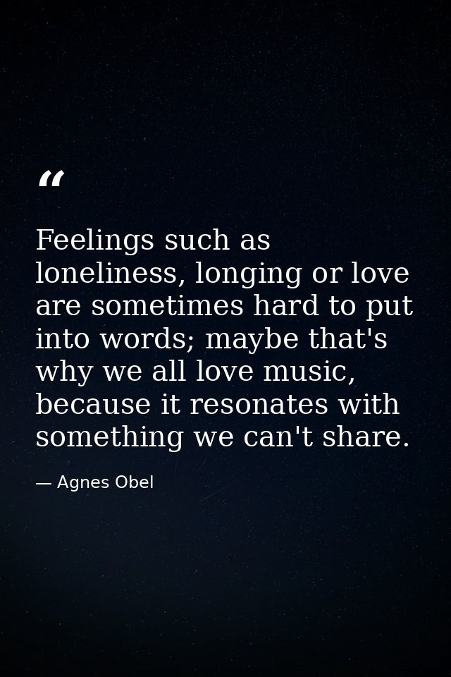 Feelings such as loneliness, longing or love are sometimes hard to put into words; maybe that's why we all love music, b — Agnes Obel
