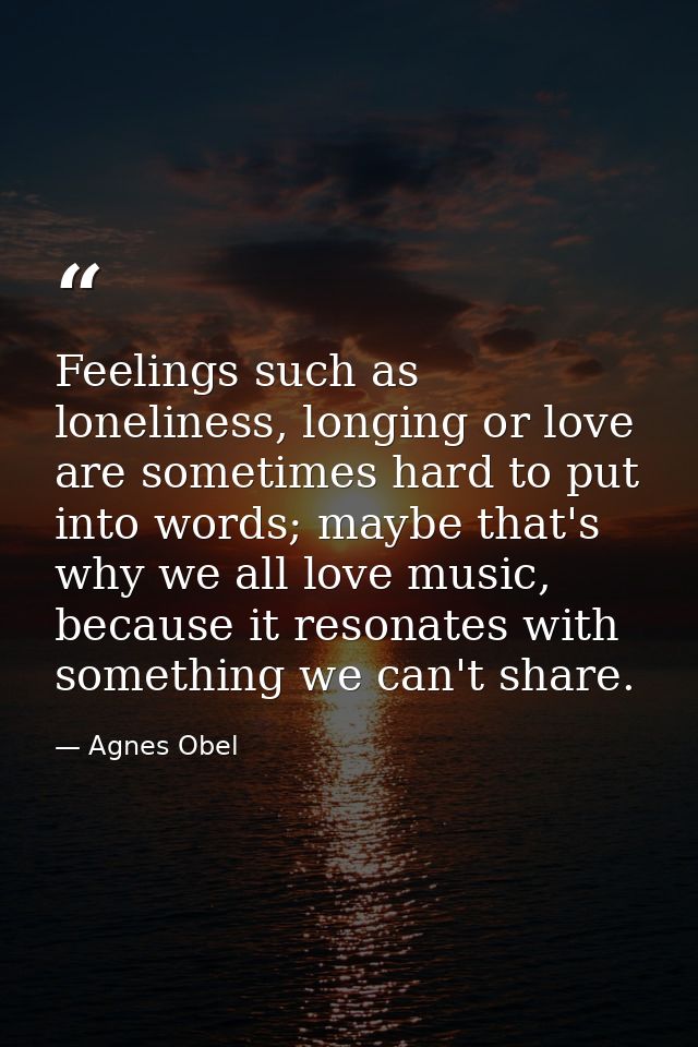 Feelings such as loneliness, longing or love are sometimes hard to put into words; maybe that's why we all love music, b — Agnes Obel