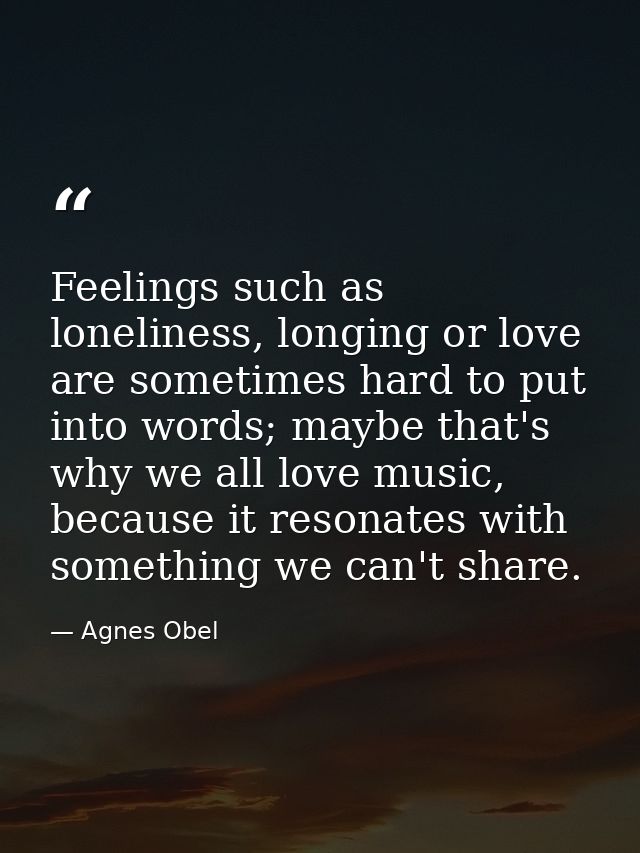 Feelings such as loneliness, longing or love are sometimes hard to put into words; maybe that's why we all love music, b — Agnes Obel