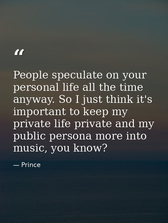 People speculate on your personal life all the time anyway. So I just think it's important to keep my private life priva — Prince