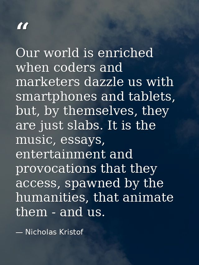 Our world is enriched when coders and marketers dazzle us with smartphones and tablets, but, by themselves, they are jus — Nicholas Kristof