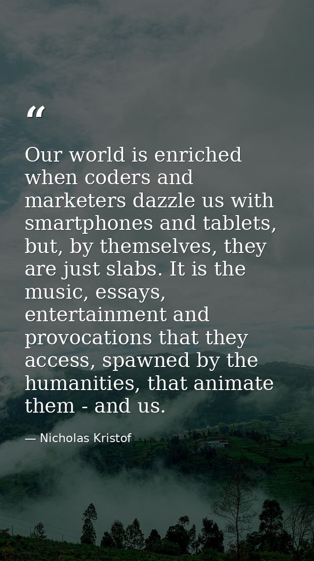 Our world is enriched when coders and marketers dazzle us with smartphones and tablets, but, by themselves, they are jus — Nicholas Kristof