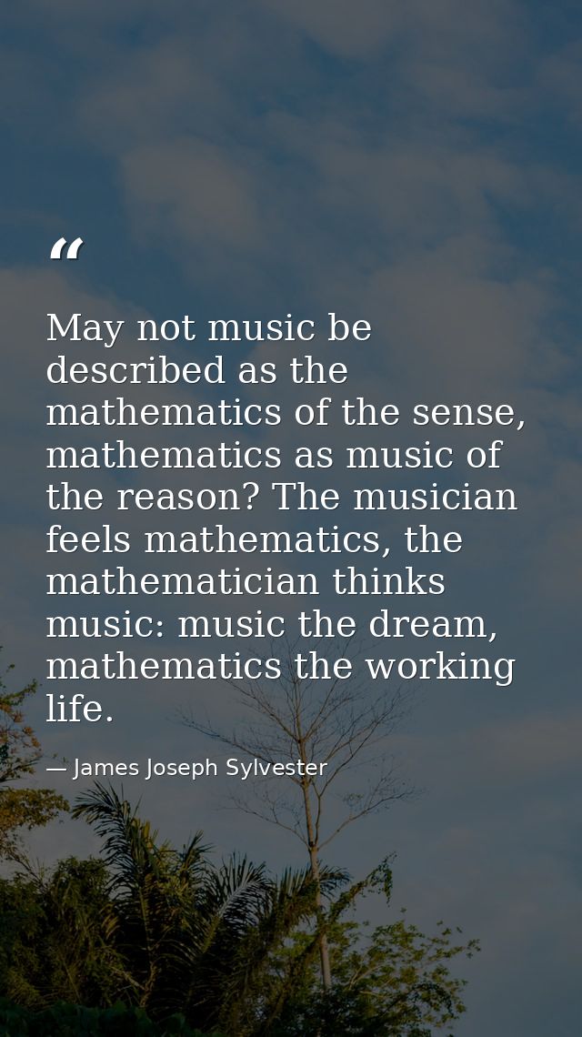 May not music be described as the mathematics of the sense, mathematics as music of the reason? The musician feels mathe — James Joseph Sylvester