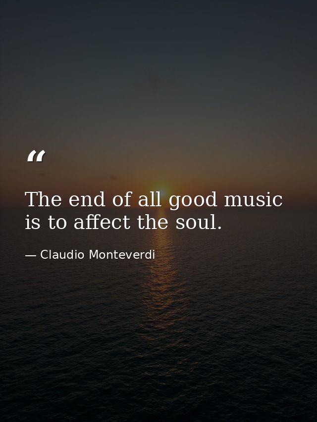 The end of all good music is to affect the soul. — Claudio Monteverdi