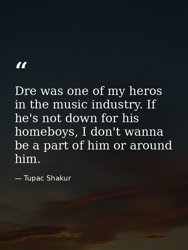 Dre was one of my heros in the music industry. If he's not down for his homeboys, I don't wanna be a part of him or arou — Tupac Shakur