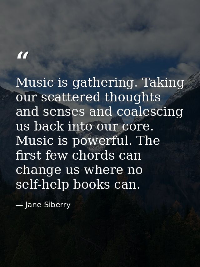 Music is gathering. Taking our scattered thoughts and senses and coalescing us back into our core. Music is powerful. Th — Jane Siberry