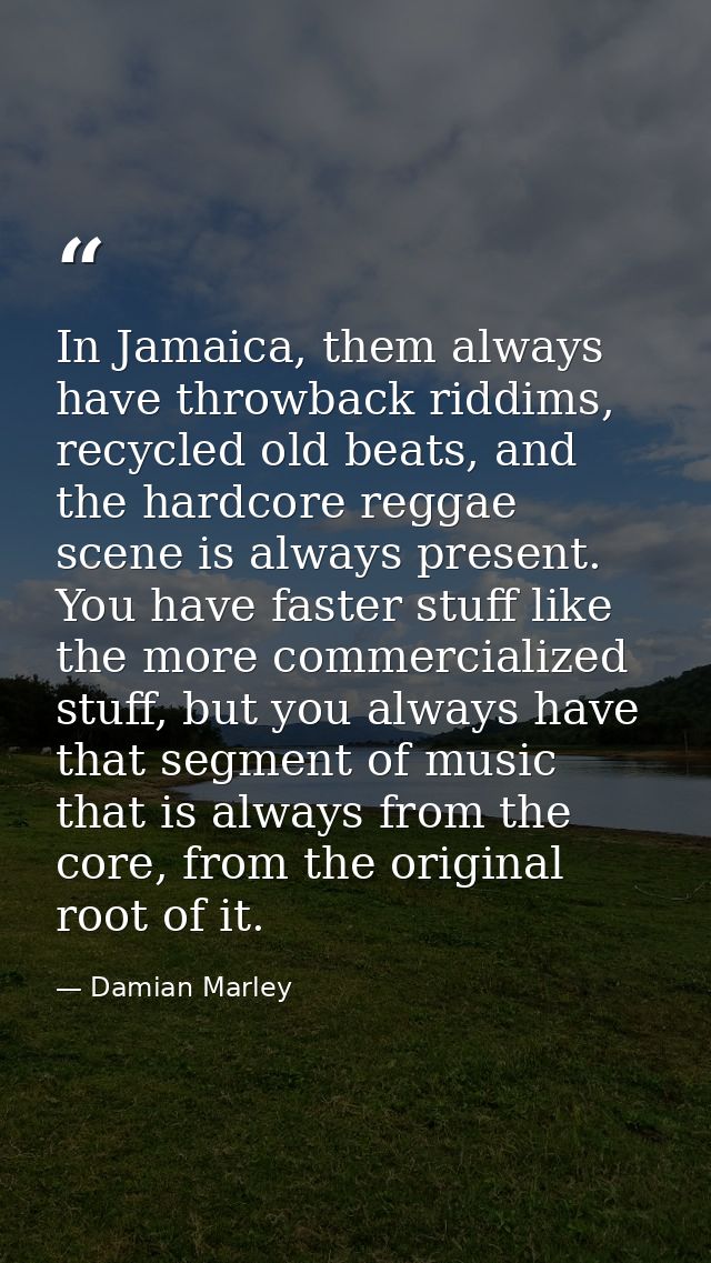 In Jamaica, them always have throwback riddims, recycled old beats, and the hardcore reggae scene is always present. You — Damian Marley