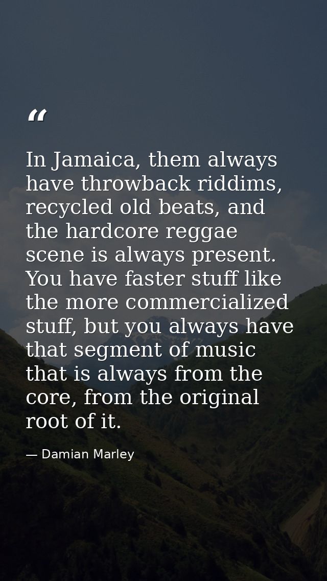 In Jamaica, them always have throwback riddims, recycled old beats, and the hardcore reggae scene is always present. You — Damian Marley