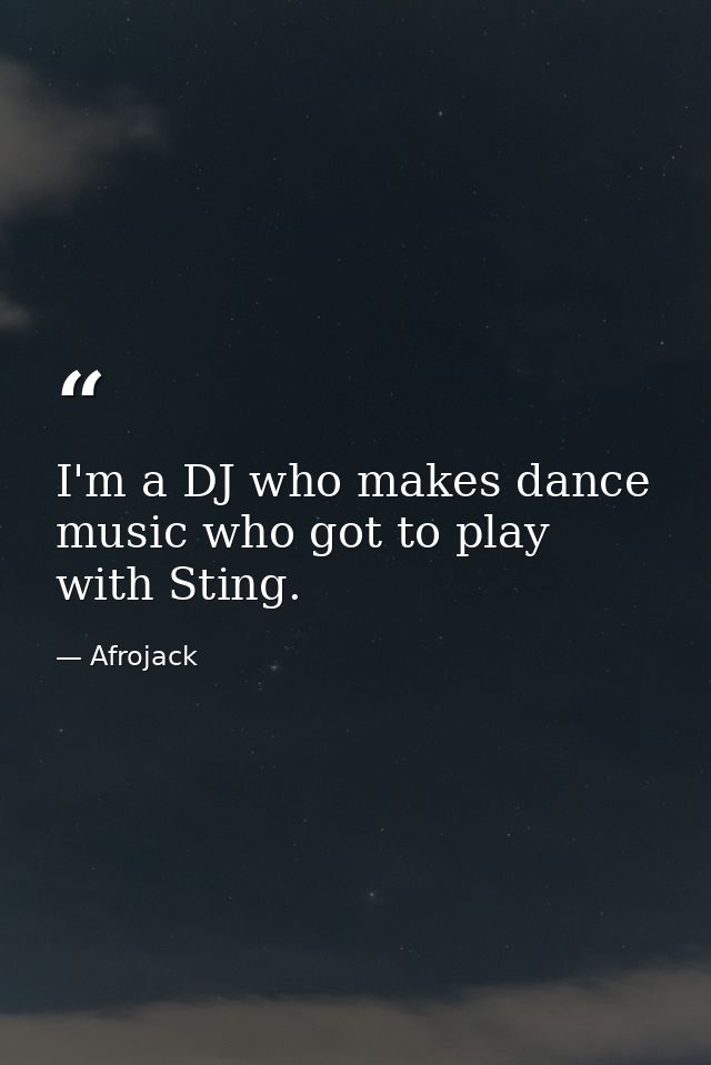 I'm a DJ who makes dance music who got to play with Sting. — Afrojack