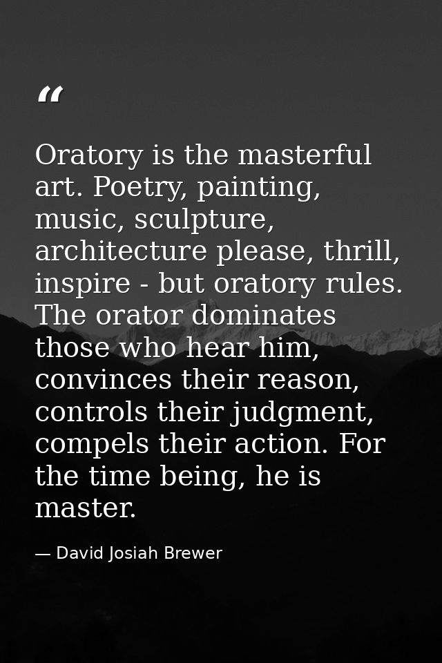 Oratory is the masterful art. Poetry, painting, music, sculpture, architecture please, thrill, inspire - but oratory rul — David Josiah Brewer