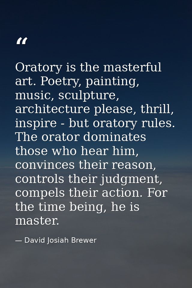 Oratory is the masterful art. Poetry, painting, music, sculpture, architecture please, thrill, inspire - but oratory rul — David Josiah Brewer