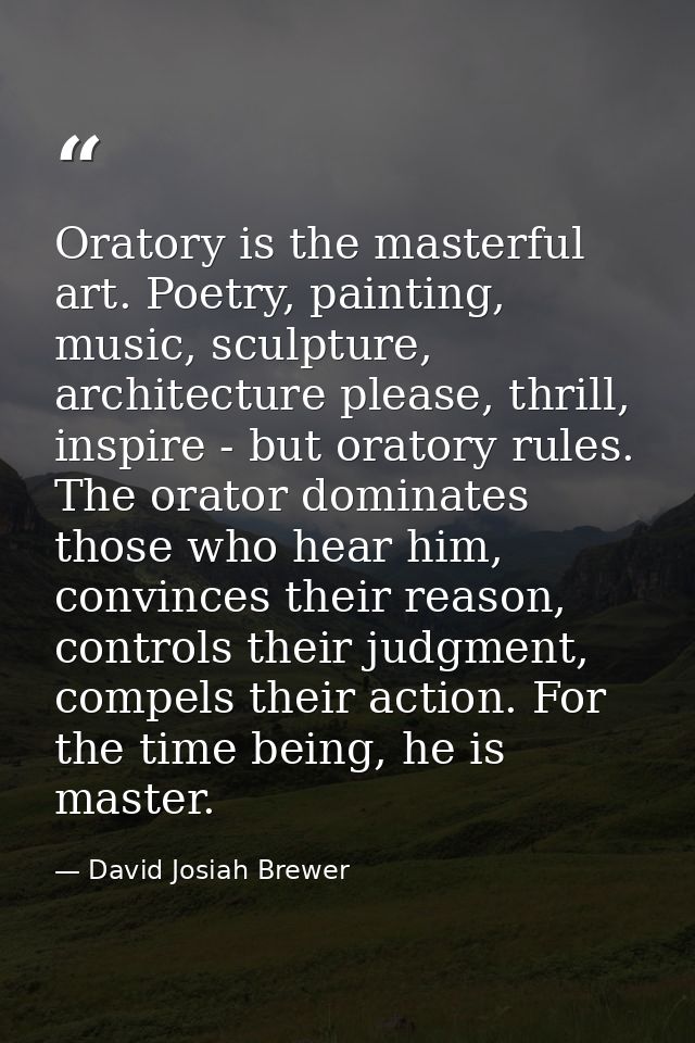 Oratory is the masterful art. Poetry, painting, music, sculpture, architecture please, thrill, inspire - but oratory rul — David Josiah Brewer