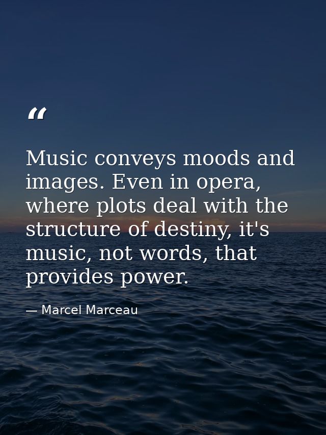 Music conveys moods and images. Even in opera, where plots deal with the structure of destiny, it's music, not words, th — Marcel Marceau