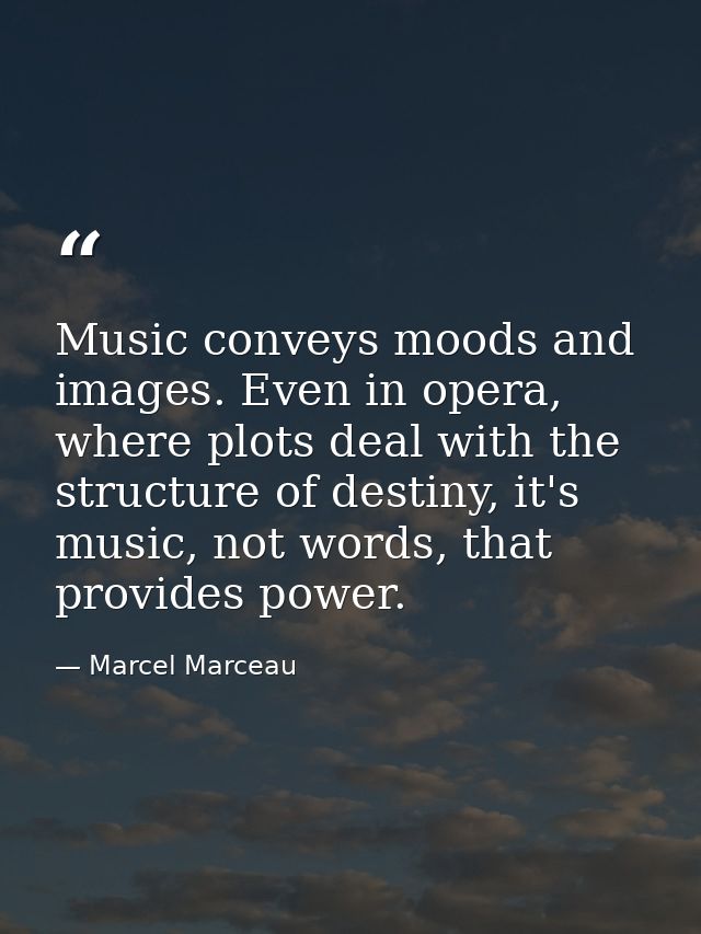 Music conveys moods and images. Even in opera, where plots deal with the structure of destiny, it's music, not words, th — Marcel Marceau