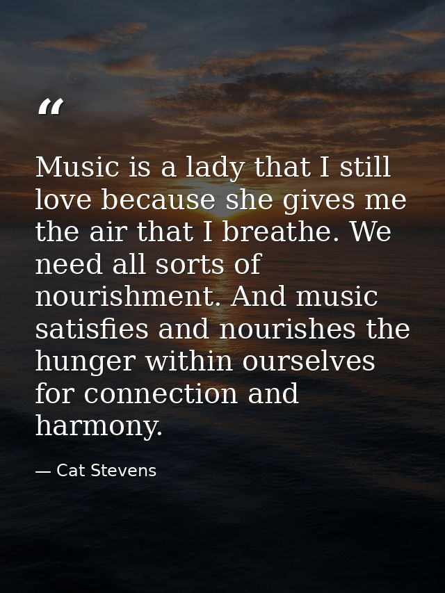 Music is a lady that I still love because she gives me the air that I breathe. We need all sorts of nourishment. And mus — Cat Stevens