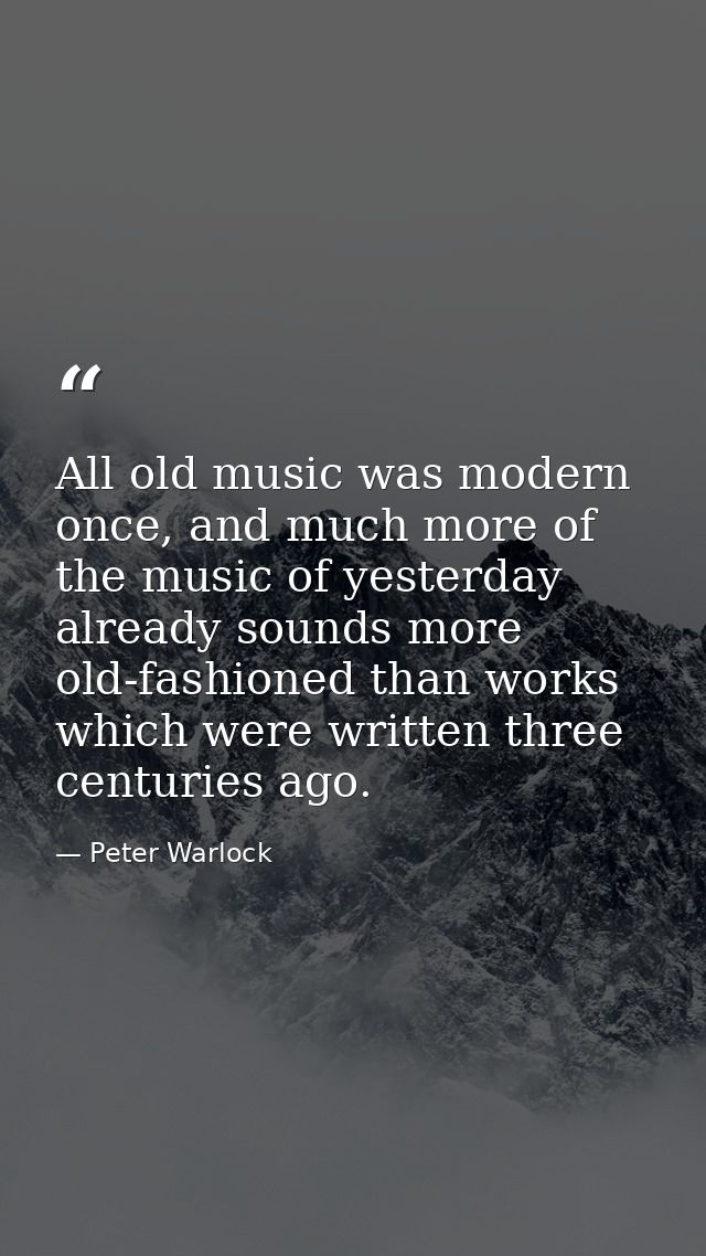 All old music was modern once, and much more of the music of yesterday already sounds more old-fashioned than works whic — Peter Warlock
