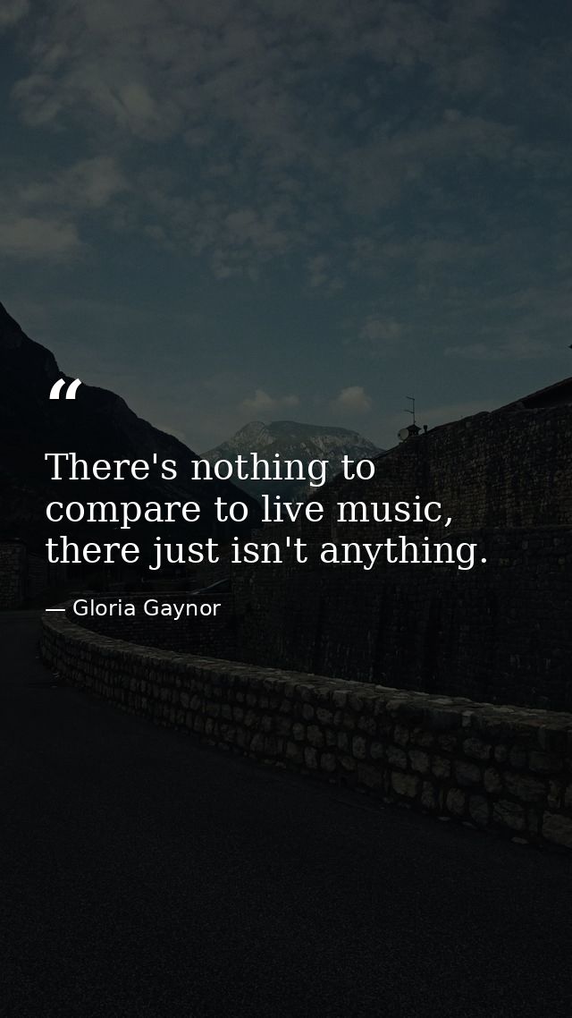 There's nothing to compare to live music, there just isn't anything. — Gloria Gaynor