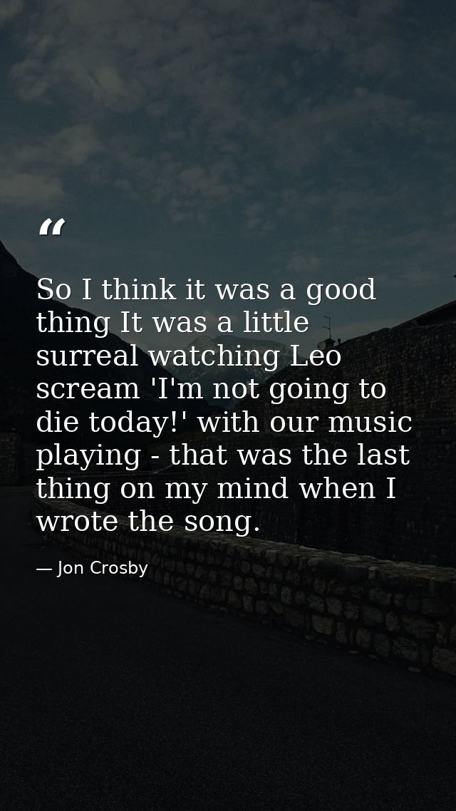 So I think it was a good thing It was a little surreal watching Leo scream 'I'm not going to die today!' with our music  — Jon Crosby