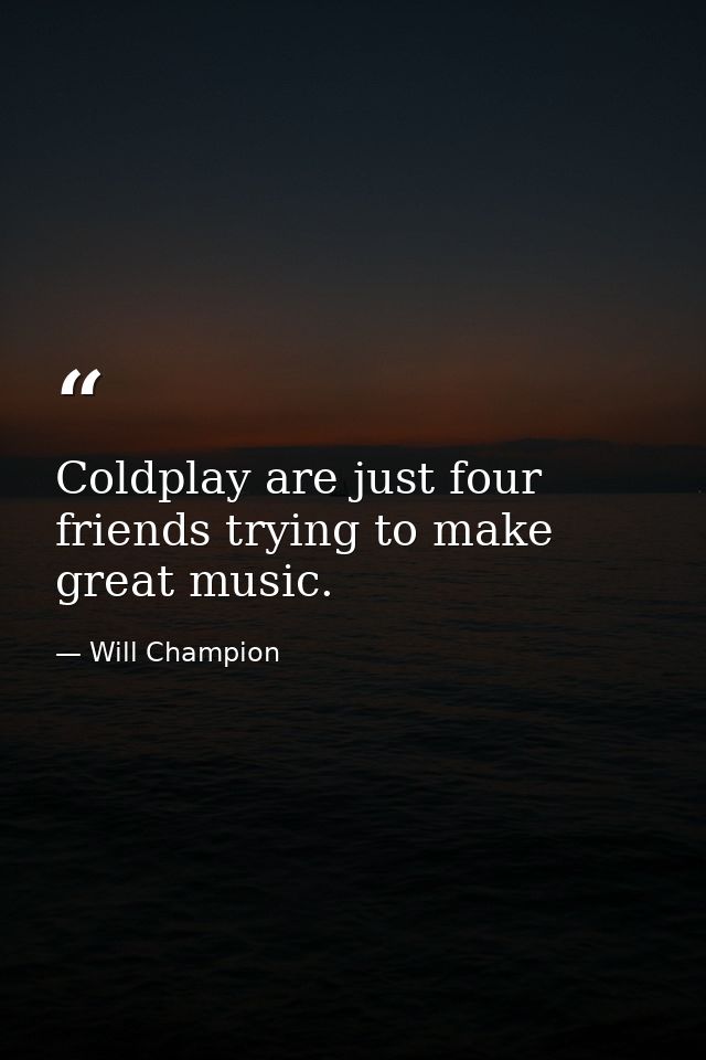 Coldplay are just four friends trying to make great music. — Will Champion