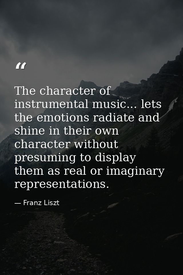 The character of instrumental music... lets the emotions radiate and shine in their own character without presuming to d — Franz Liszt