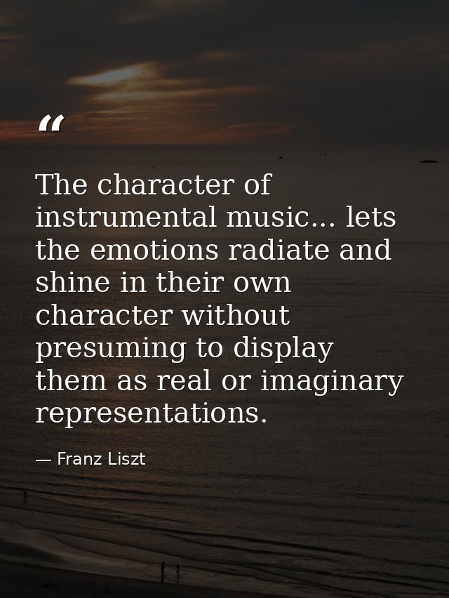 The character of instrumental music... lets the emotions radiate and shine in their own character without presuming to d — Franz Liszt