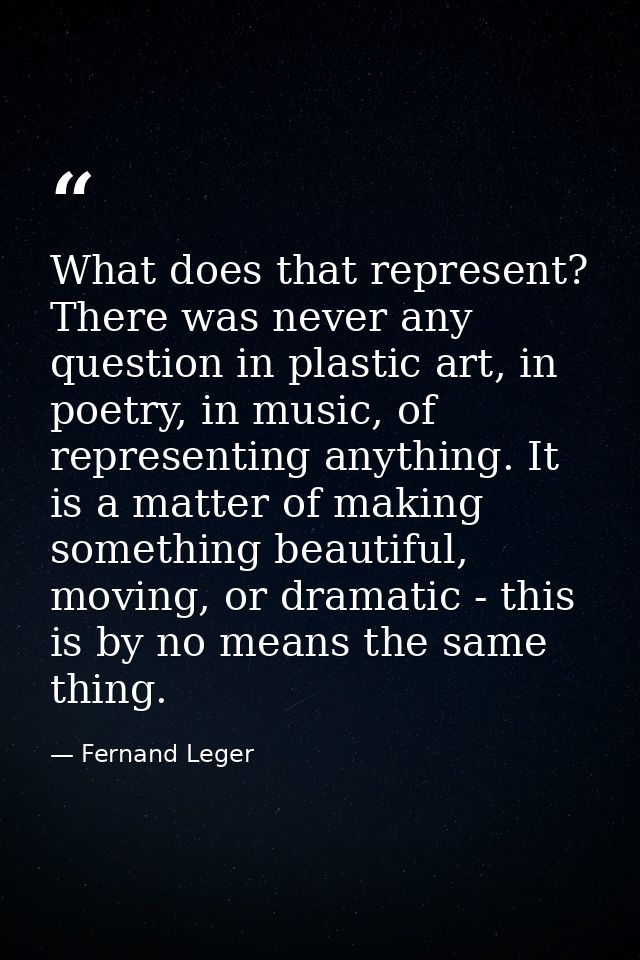 What does that represent? There was never any question in plastic art, in poetry, in music, of representing anything. It — Fernand Leger