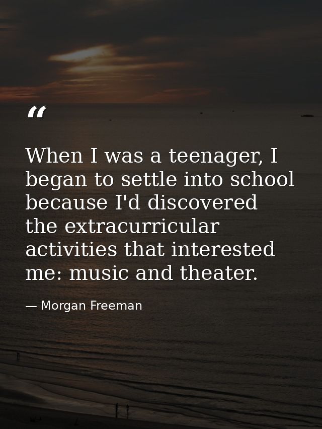 When I was a teenager, I began to settle into school because I'd discovered the extracurricular activities that interest — Morgan Freeman