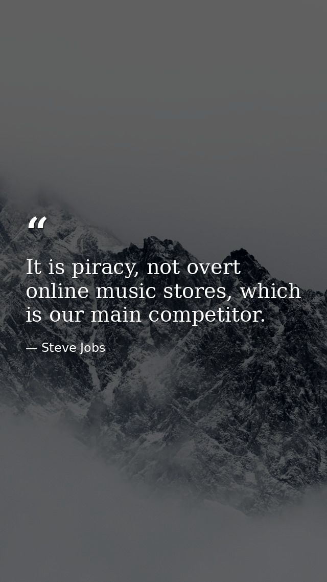 It is piracy, not overt online music stores, which is our main competitor. — Steve Jobs