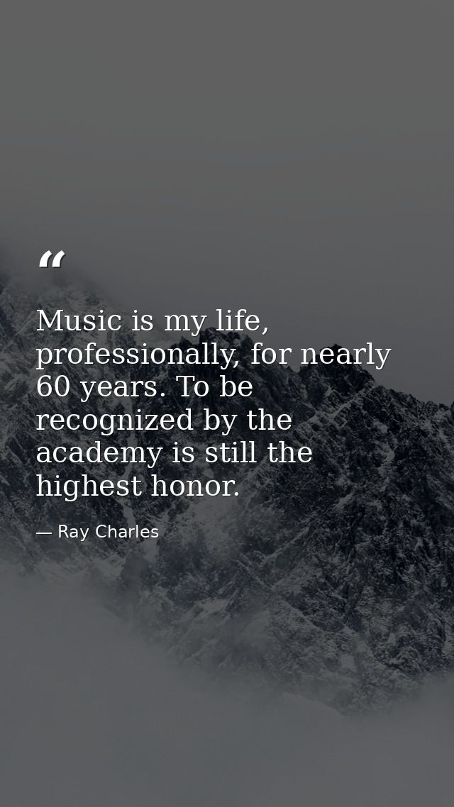 Music is my life, professionally, for nearly 60 years. To be recognized by the academy is still the highest honor. — Ray Charles