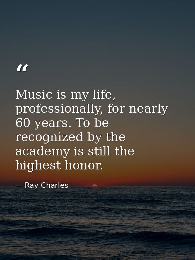Music is my life, professionally, for nearly 60 years. To be recognized by the academy is still the highest honor. — Ray Charles