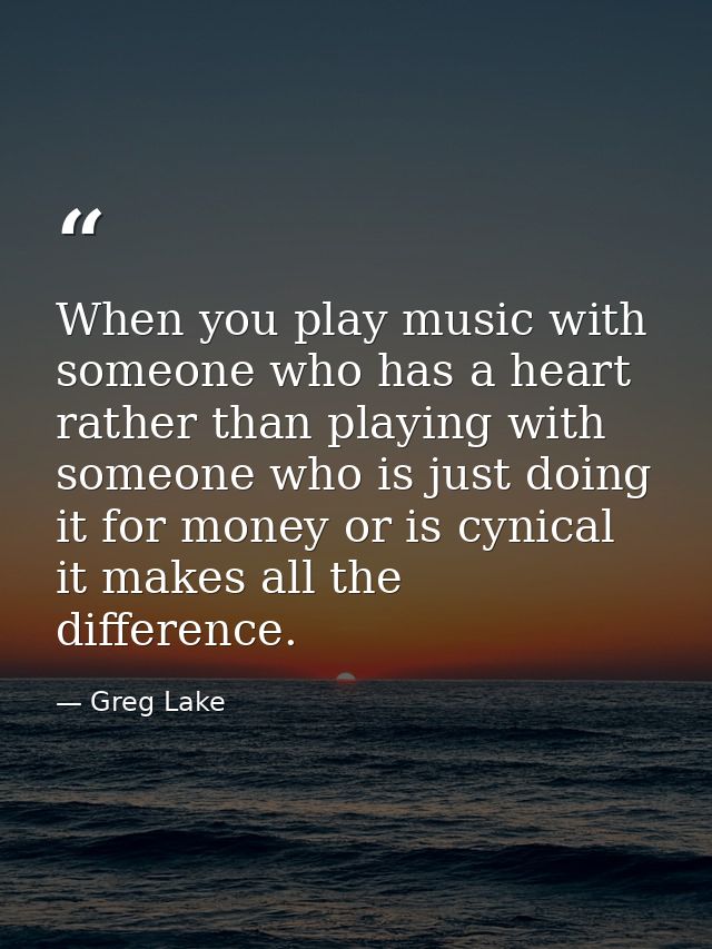 When you play music with someone who has a heart rather than playing with someone who is just doing it for money or is c — Greg Lake