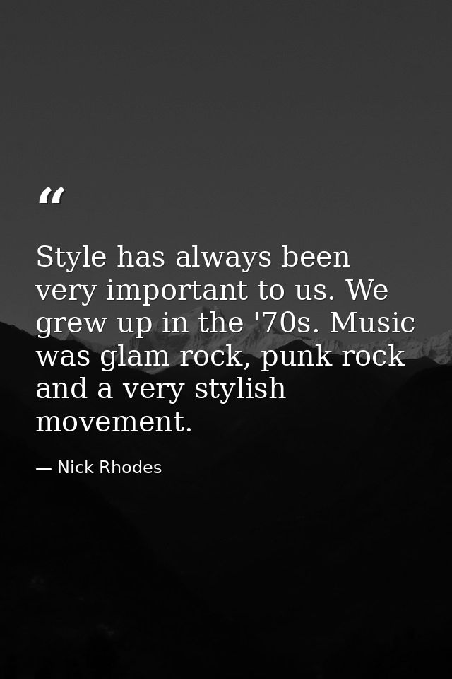 Style has always been very important to us. We grew up in the '70s. Music was glam rock, punk rock and a very stylish mo — Nick Rhodes