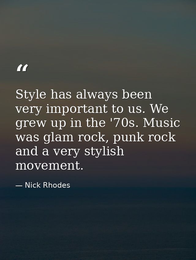 Style has always been very important to us. We grew up in the '70s. Music was glam rock, punk rock and a very stylish mo — Nick Rhodes