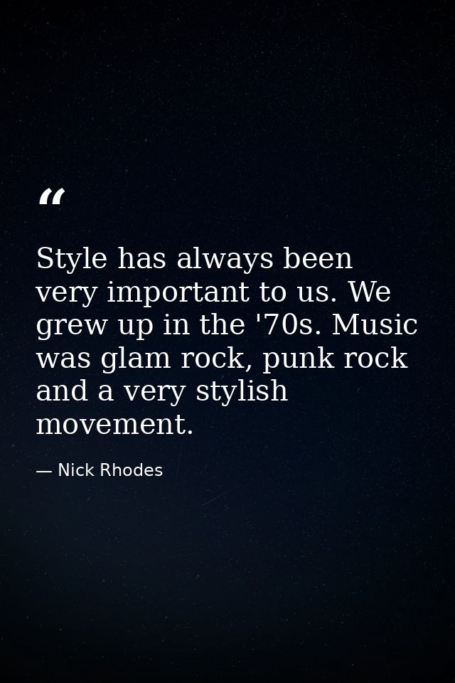 Style has always been very important to us. We grew up in the '70s. Music was glam rock, punk rock and a very stylish mo — Nick Rhodes