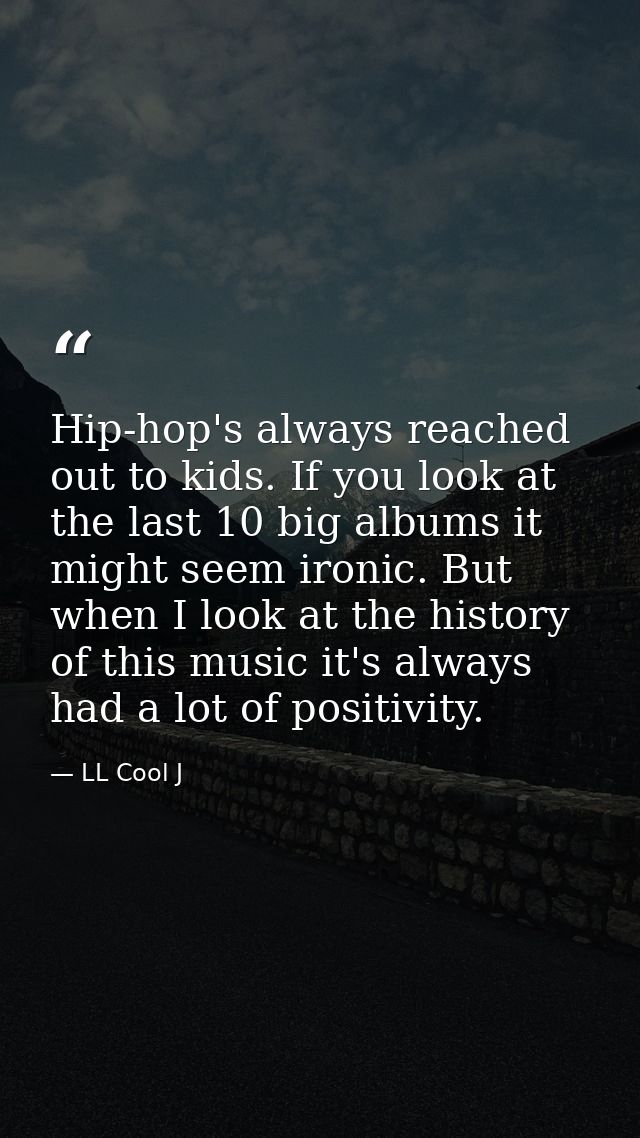 Hip-hop's always reached out to kids. If you look at the last 10 big albums it might seem ironic. But when I look at the — LL Cool J
