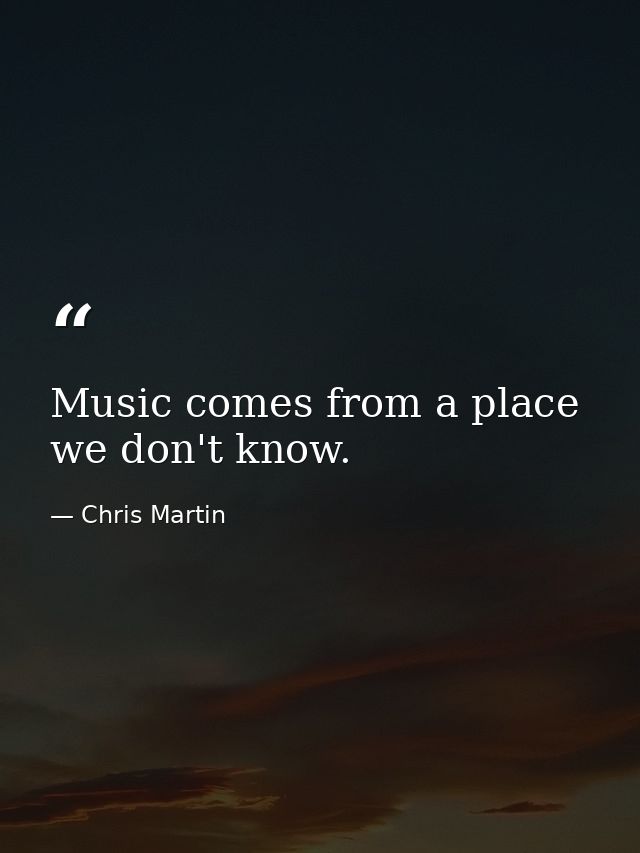 Music comes from a place we don't know. — Chris Martin