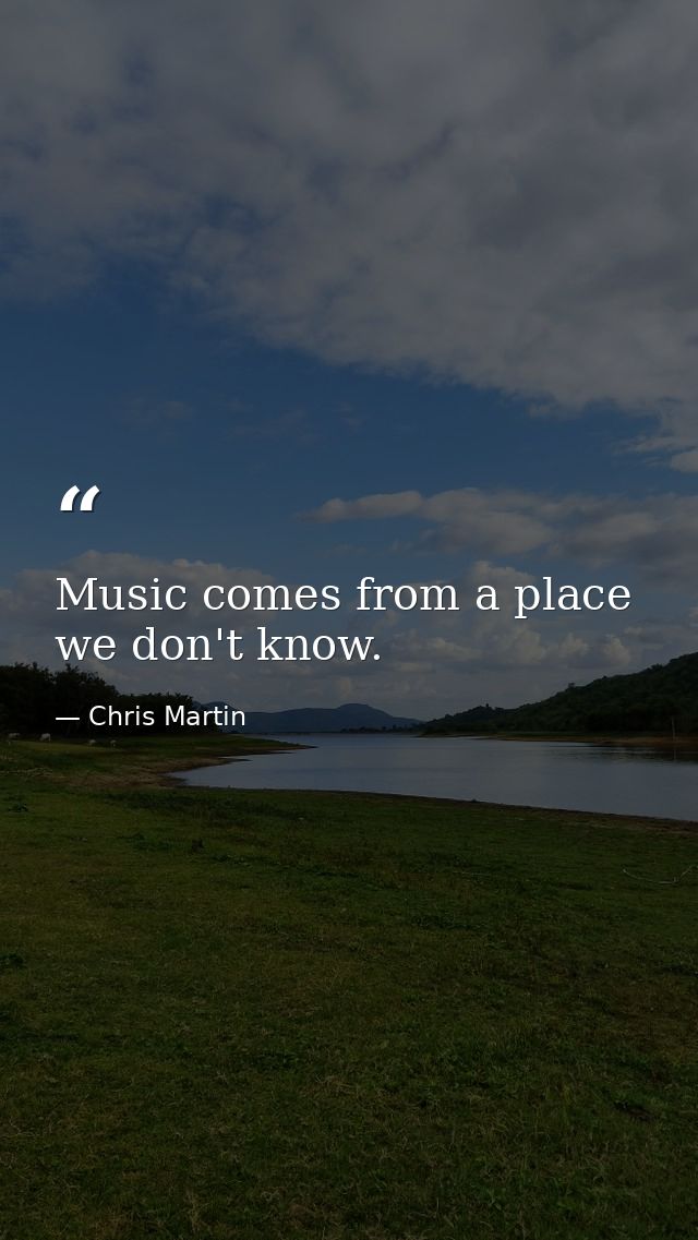 Music comes from a place we don't know. — Chris Martin