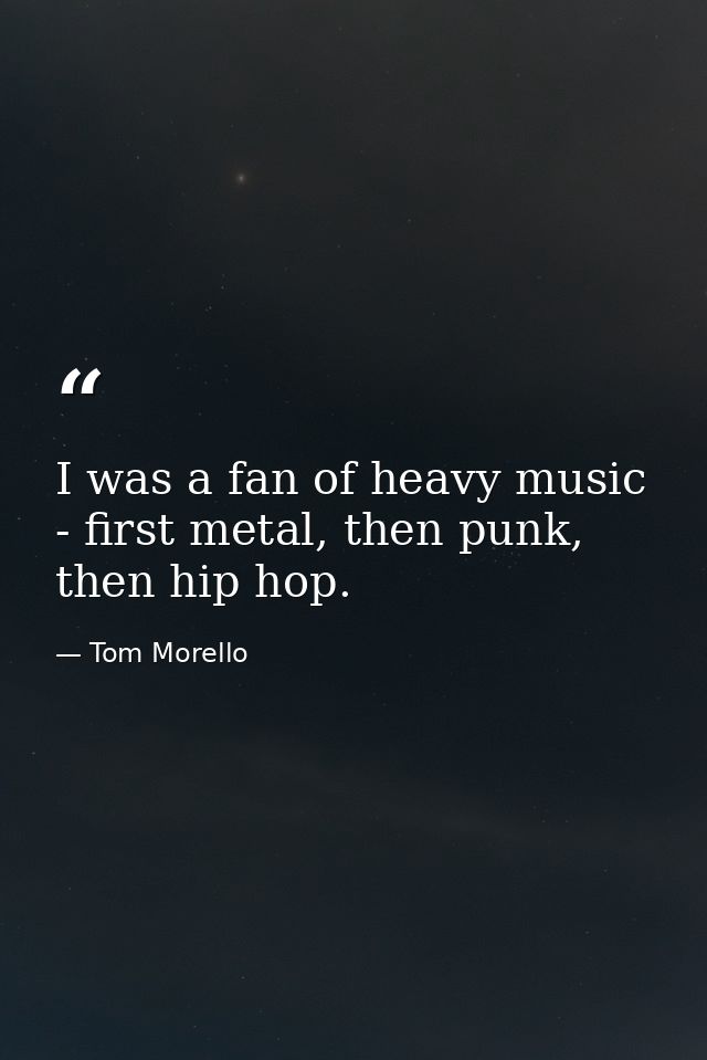I was a fan of heavy music - first metal, then punk, then hip hop. — Tom Morello