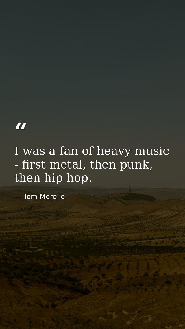 I was a fan of heavy music - first metal, then punk, then hip hop. — Tom Morello
