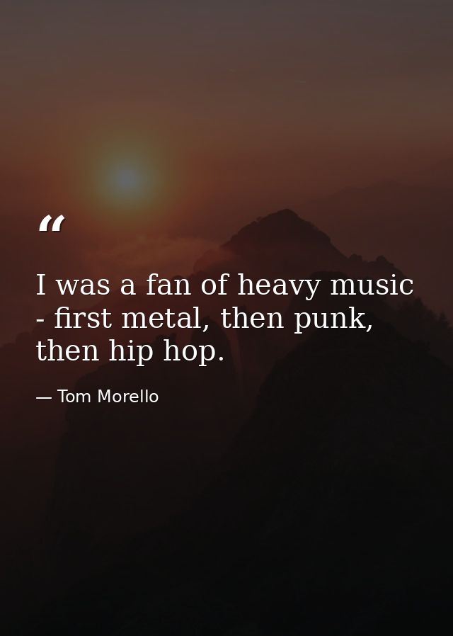 I was a fan of heavy music - first metal, then punk, then hip hop. — Tom Morello