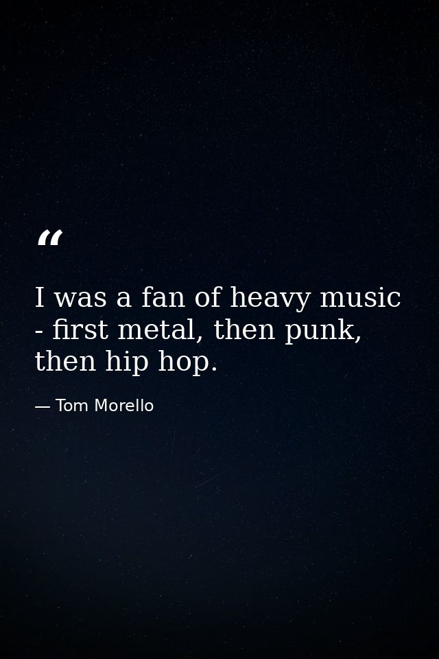 I was a fan of heavy music - first metal, then punk, then hip hop. — Tom Morello