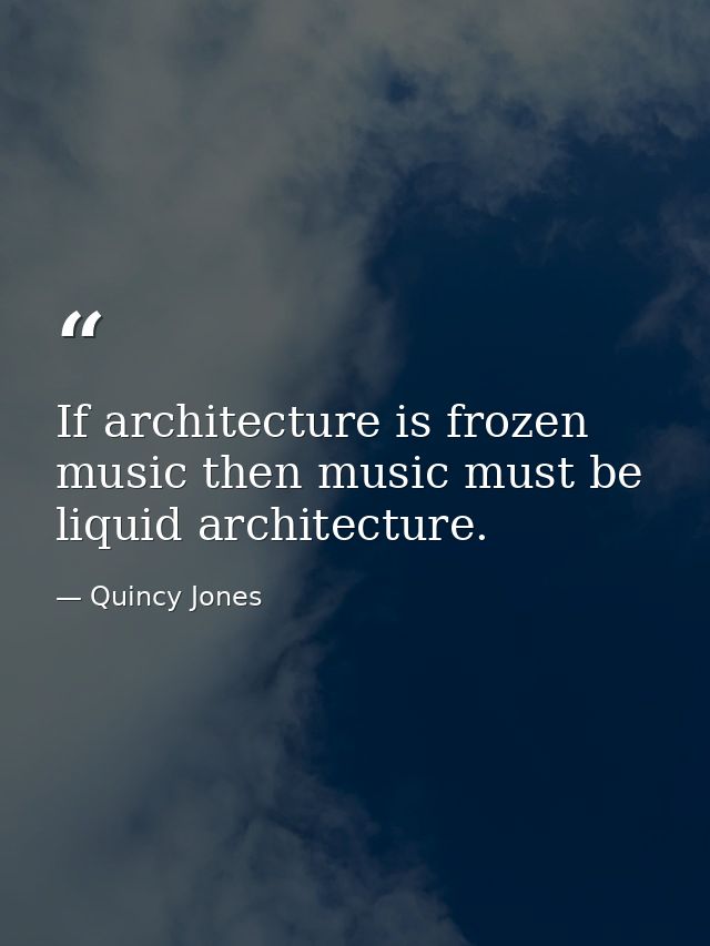 If architecture is frozen music then music must be liquid architecture. — Quincy Jones