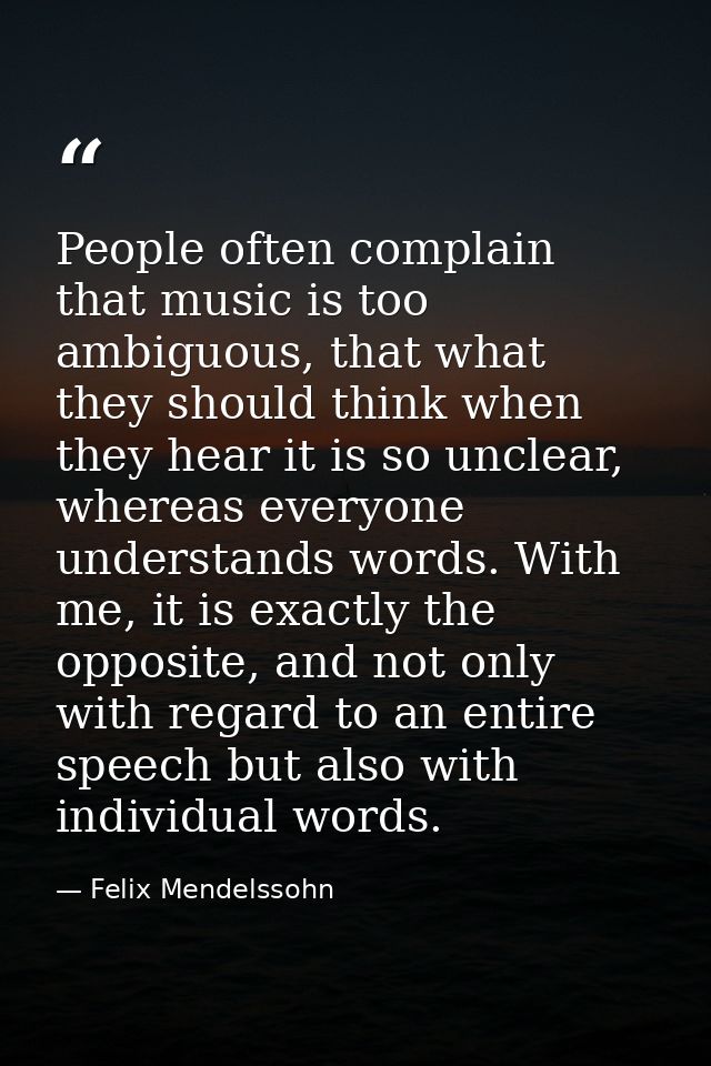 People often complain that music is too ambiguous, that what they should think when they hear it is so unclear, whereas  — Felix Mendelssohn