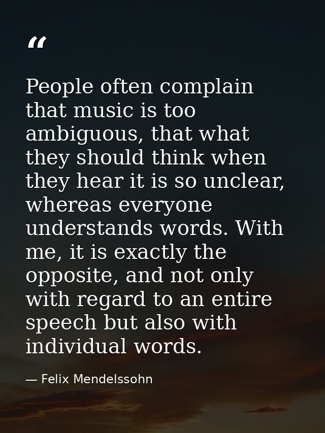 People often complain that music is too ambiguous, that what they should think when they hear it is so unclear, whereas  — Felix Mendelssohn