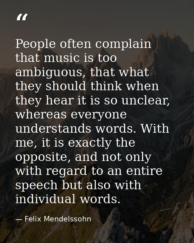 People often complain that music is too ambiguous, that what they should think when they hear it is so unclear, whereas  — Felix Mendelssohn