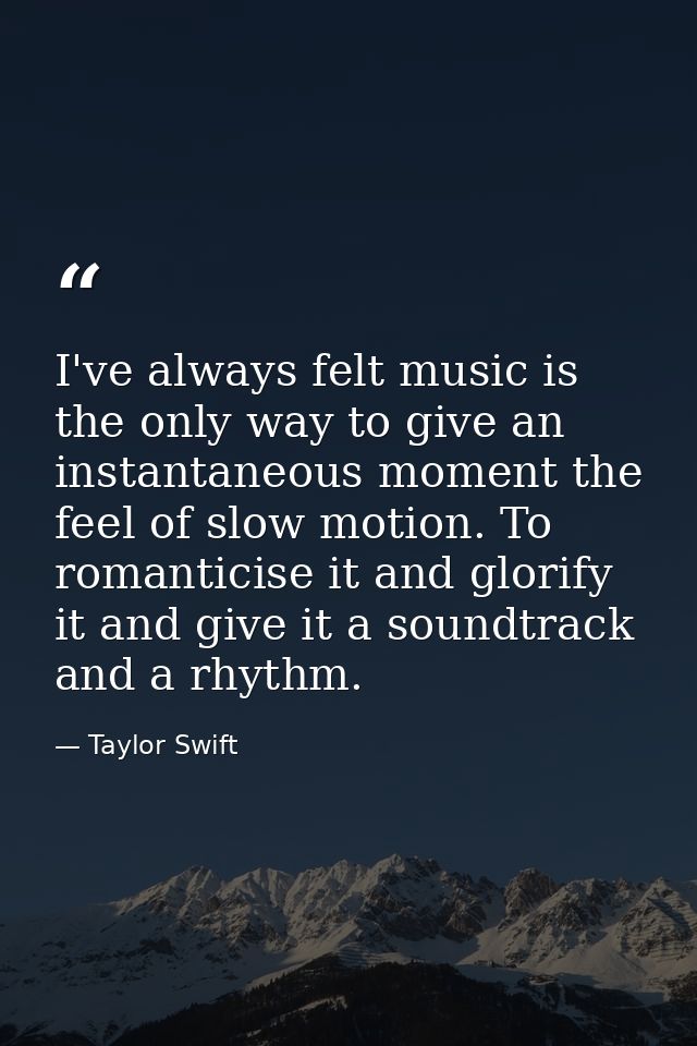 I've always felt music is the only way to give an instantaneous moment the feel of slow motion. To romanticise it and gl — Taylor Swift