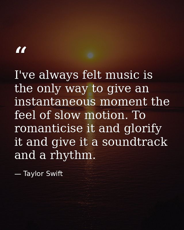 I've always felt music is the only way to give an instantaneous moment the feel of slow motion. To romanticise it and gl — Taylor Swift